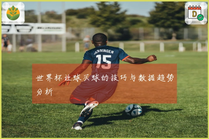 世界杯让球买球的技巧与数据趋势分析