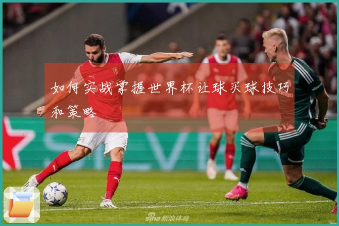 如何实战掌握世界杯让球买球技巧和策略