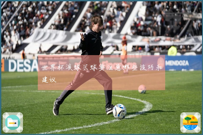 世界杯滚球买球要注意哪些技巧和建议