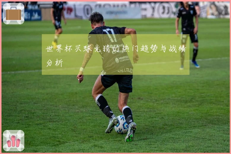 世界杯买球竞猜的热门趋势与战绩分析