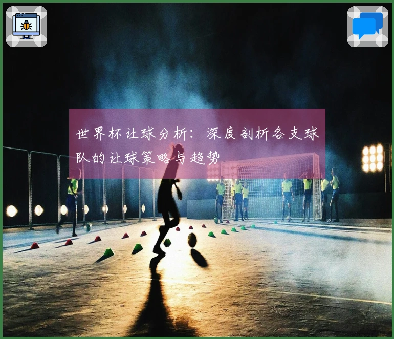 世界杯让球分析：深度剖析各支球队的让球策略与趋势