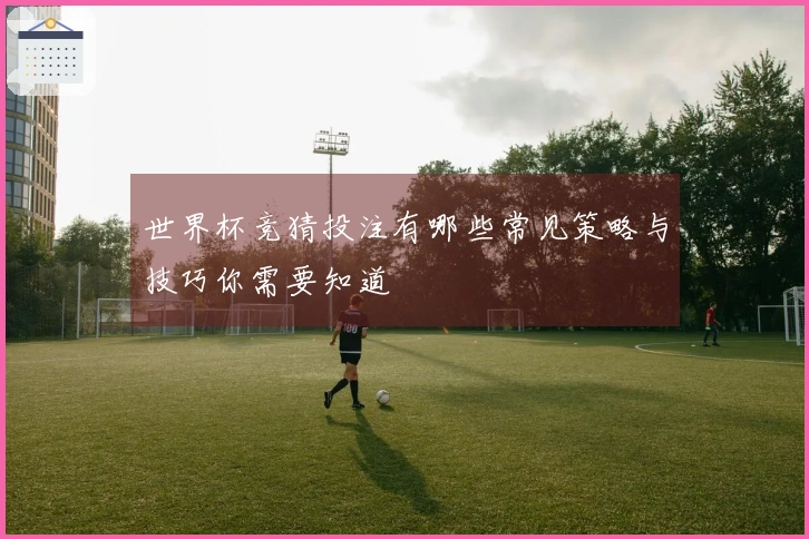 世界杯竞猜投注有哪些常见策略与技巧你需要知道