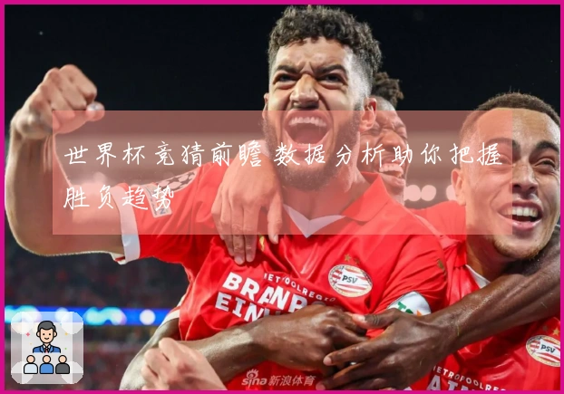 世界杯竞猜前瞻 数据分析助你把握胜负趋势