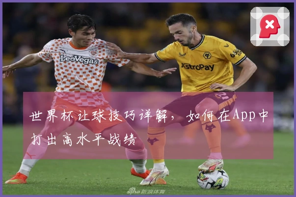 世界杯让球技巧详解，如何在App中打出高水平战绩
