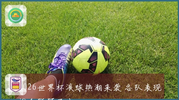 2026世界杯滚球热潮来袭 各队表现谁会脱颖而出