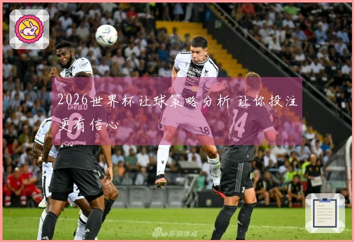 2026世界杯让球策略分析 让你投注更有信心