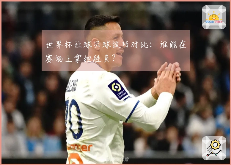 世界杯让球买球技巧对比：谁能在赛场上掌控胜负？