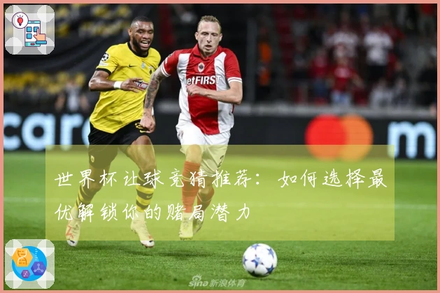 世界杯让球竞猜推荐：如何选择最优解锁你的赌局潜力