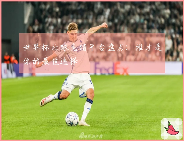 世界杯让球竞猜平台盘点：谁才是你的最佳选择