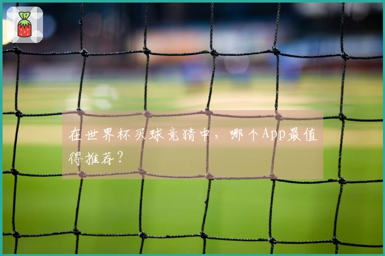 在世界杯买球竞猜中，哪个App最值得推荐？