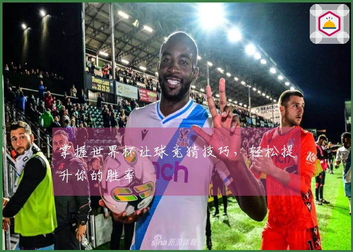 掌握世界杯让球竞猜技巧，轻松提升你的胜率