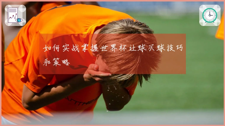 如何实战掌握世界杯让球买球技巧和策略
