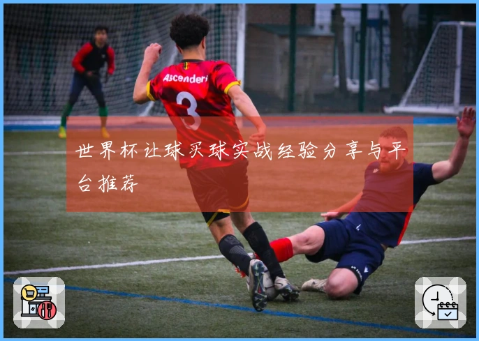 世界杯让球买球实战经验分享与平台推荐