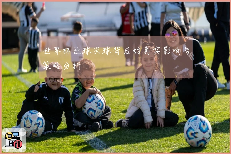 世界杯让球买球背后的真实影响与策略分析