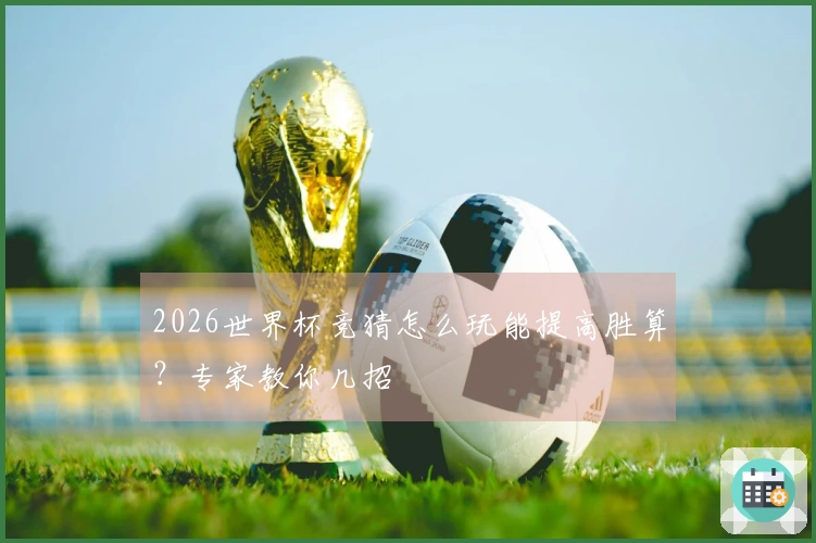 2026世界杯竞猜怎么玩能提高胜算？专家教你几招