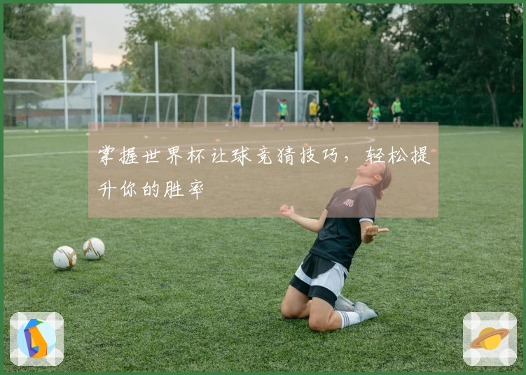 掌握世界杯让球竞猜技巧，轻松提升你的胜率