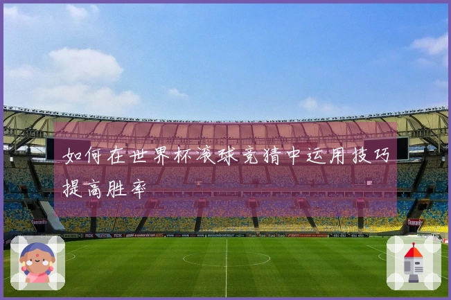 如何在世界杯滚球竞猜中运用技巧提高胜率