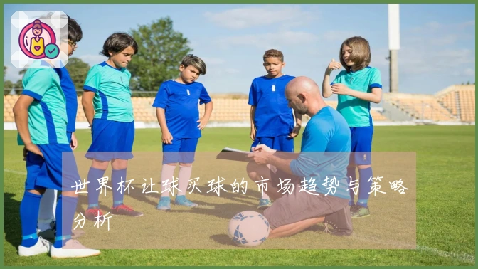 世界杯让球买球的市场趋势与策略分析