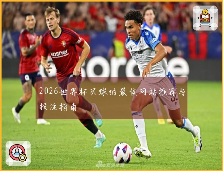 2026世界杯买球的最佳网站推荐与投注指南