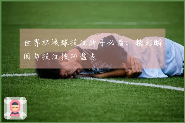 世界杯滚球投注新手必看：精彩瞬间与投注技巧盘点