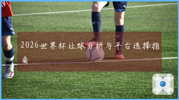 2026世界杯让球分析与平台选择指南