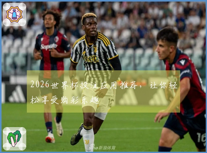 2026世界杯投注应用推荐，让你轻松享受购彩乐趣