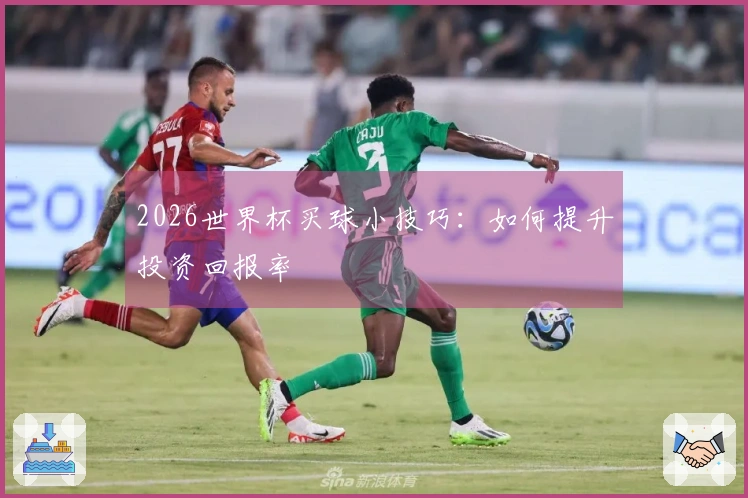 2026世界杯买球小技巧：如何提升投资回报率