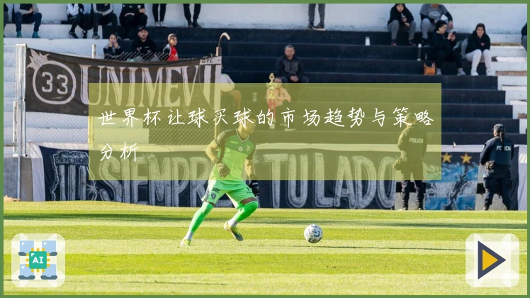 世界杯让球买球的市场趋势与策略分析