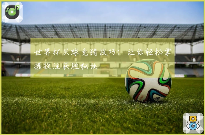 世界杯买球竞猜技巧：让你轻松掌握投注获胜秘诀