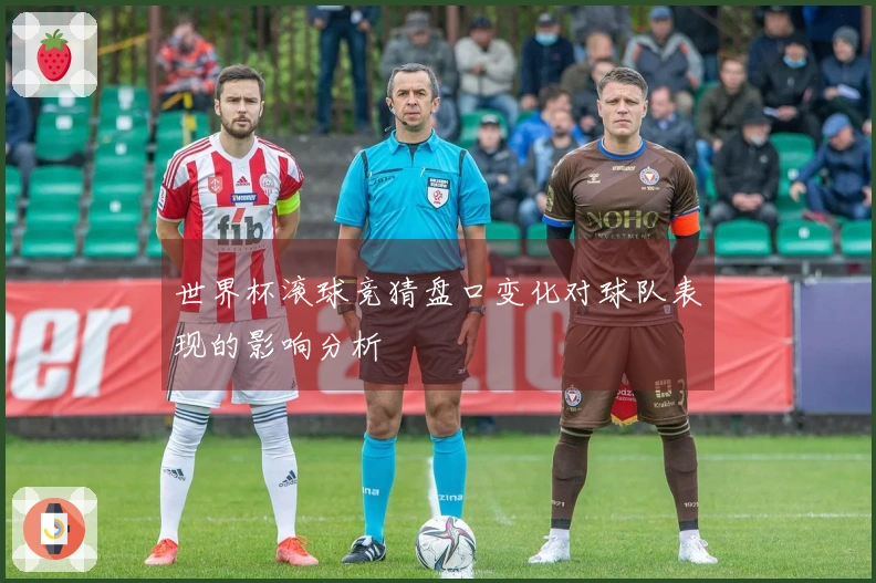 世界杯滚球竞猜盘口变化对球队表现的影响分析