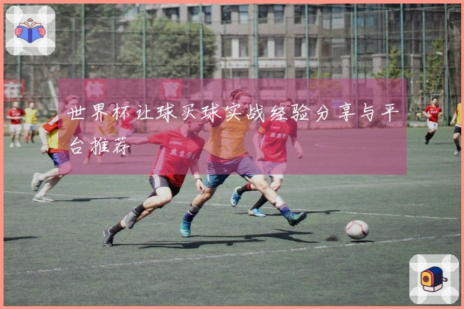 世界杯让球买球实战经验分享与平台推荐